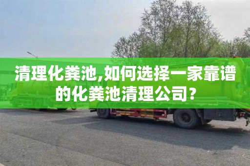 清理化粪池,如何选择一家靠谱的化粪池清理公司？