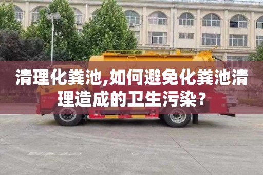 清理化粪池,如何避免化粪池清理造成的卫生污染？