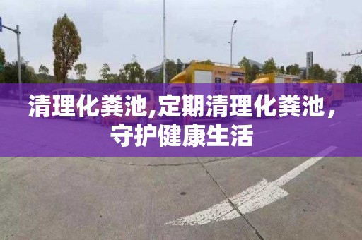 清理化粪池,定期清理化粪池，守护健康生活