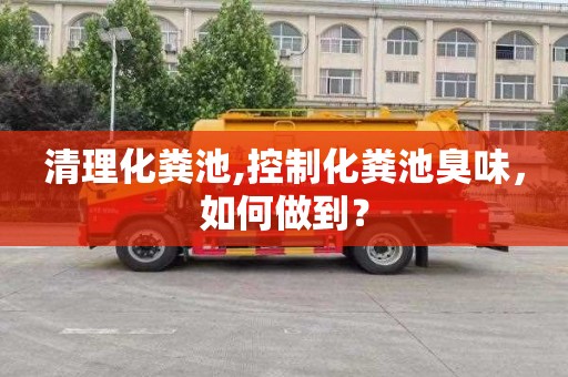 清理化粪池,控制化粪池臭味，如何做到？