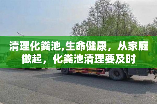 清理化粪池,生命健康，从家庭做起，化粪池清理要及时