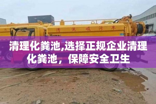 清理化粪池,选择正规企业清理化粪池，保障安全卫生