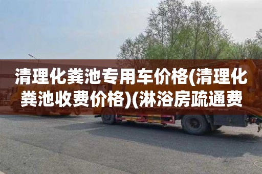 清理化粪池专用车价格(清理化粪池收费价格)(淋浴房疏通费用)