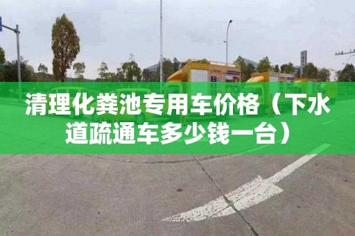 清理化粪池专用车价格（下水道疏通车多少钱一台）