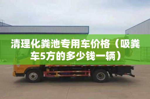 清理化粪池专用车价格（吸粪车5方的多少钱一辆）