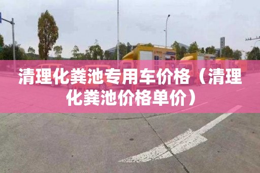 清理化粪池专用车价格（清理化粪池价格单价）