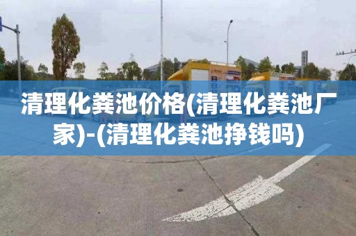 清理化粪池价格(清理化粪池厂家)-(清理化粪池挣钱吗)