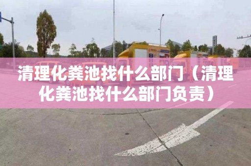 清理化粪池找什么部门（清理化粪池找什么部门负责）