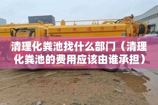 清理化粪池找什么部门（清理化粪池的费用应该由谁承担）