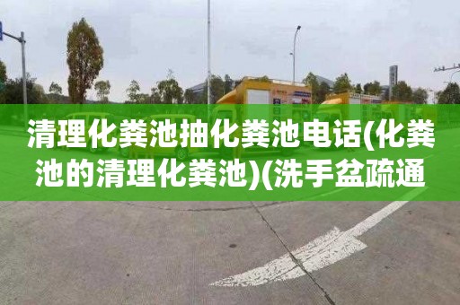 清理化粪池抽化粪池电话(化粪池的清理化粪池)(洗手盆疏通电话)