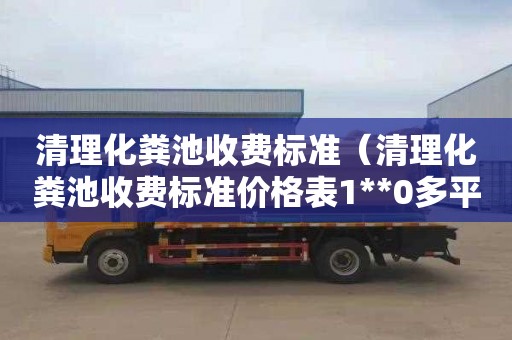 清理化粪池收费标准（清理化粪池收费标准价格表1**0多平方）