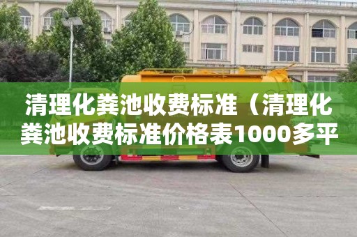 清理化粪池收费标准（清理化粪池收费标准价格表1000多平方）