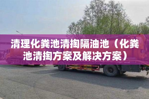 清理化粪池清掏隔油池（化粪池清掏方案及解决方案）