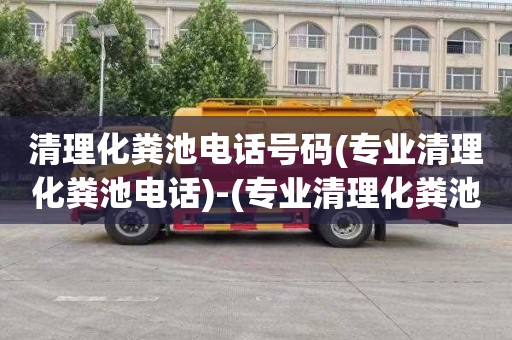 清理化粪池电话号码(专业清理化粪池电话)-(专业清理化粪池报价单)