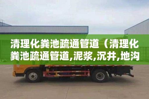 清理化粪池疏通管道（清理化粪池疏通管道,泥浆,沉井,地沟,怎么找客户）
