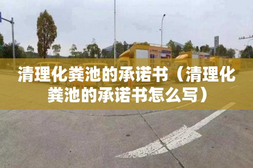 清理化粪池的承诺书（清理化粪池的承诺书怎么写）