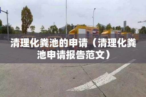 清理化粪池的申请（清理化粪池申请报告范文）