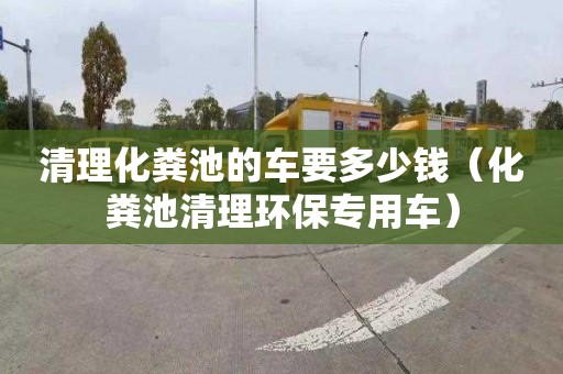 清理化粪池的车要多少钱（化粪池清理环保专用车）