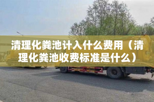 清理化粪池计入什么费用（清理化粪池收费标准是什么）