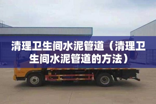 清理卫生间水泥管道（清理卫生间水泥管道的方法）