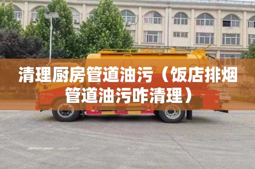 清理厨房管道油污（饭店排烟管道油污咋清理）