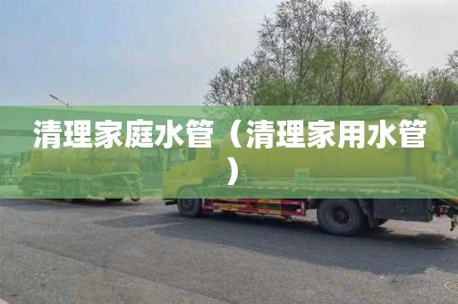 清理家庭水管（清理家用水管）