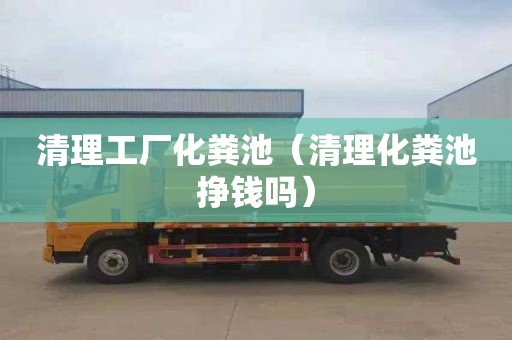 清理工厂化粪池（清理化粪池挣钱吗）