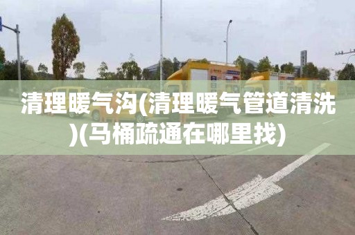 清理暖气沟(清理暖气管道清洗)(马桶疏通在哪里找)