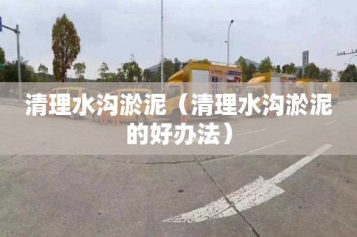 清理水沟淤泥（清理水沟淤泥的好办法）