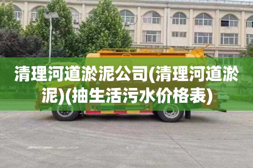 清理河道淤泥公司(清理河道淤泥)(抽生活污水价格表)