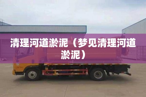 清理河道淤泥（梦见清理河道淤泥）