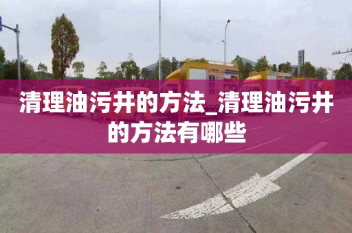 清理油污井的方法_清理油污井的方法有哪些