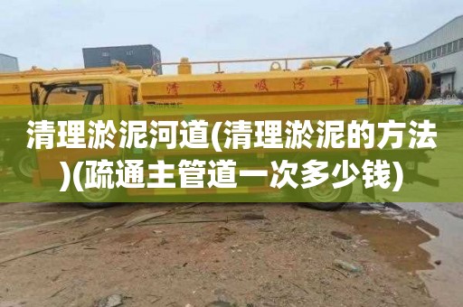清理淤泥河道(清理淤泥的方法)(疏通主管道一次多少钱)