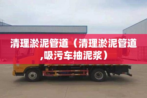 清理淤泥管道（清理淤泥管道,吸污车抽泥浆）
