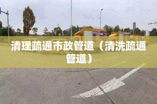 清理疏通市政管道（清洗疏通管道）