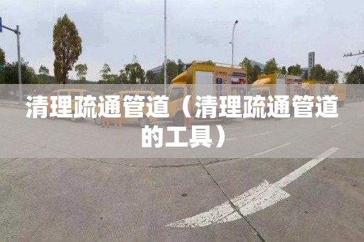 清理疏通管道（清理疏通管道的工具）