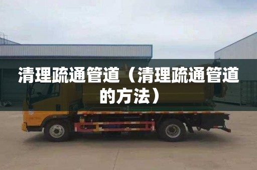 清理疏通管道（清理疏通管道的方法）