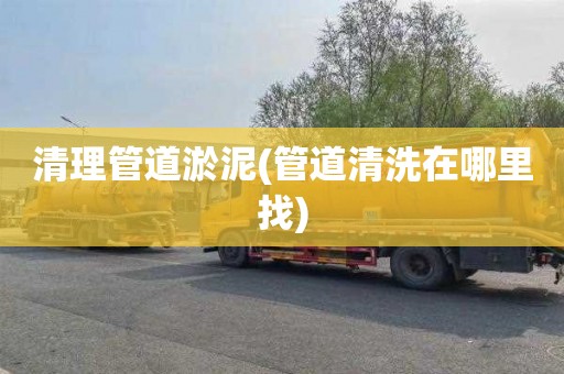 清理管道淤泥(管道清洗在哪里找)