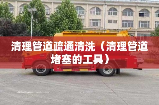 清理管道疏通清洗（清理管道堵塞的工具）
