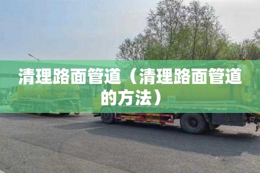 清理路面管道（清理路面管道的方法）