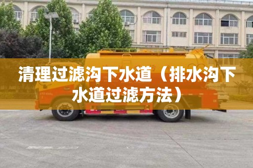 清理过滤沟下水道（排水沟下水道过滤方法）
