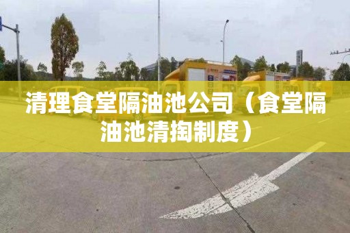 清理食堂隔油池公司（食堂隔油池清掏制度）