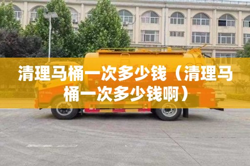 清理马桶一次多少钱（清理马桶一次多少钱啊）