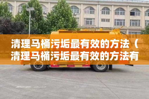 清理马桶污垢最有效的方法（清理马桶污垢最有效的方法有哪些）