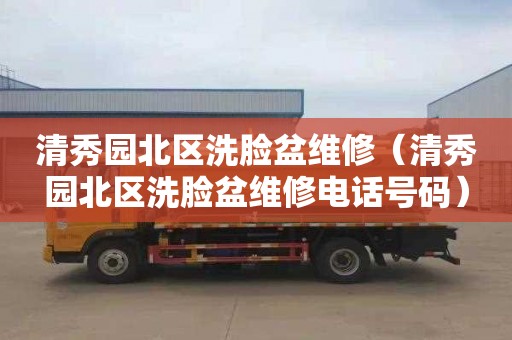 清秀园北区洗脸盆维修（清秀园北区洗脸盆维修电话号码）