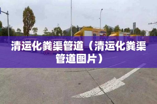 清运化粪渠管道（清运化粪渠管道图片）