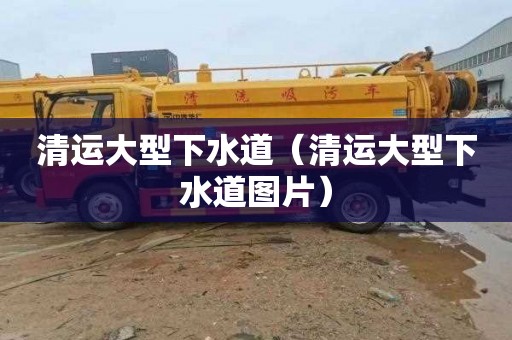 清运大型下水道（清运大型下水道图片）