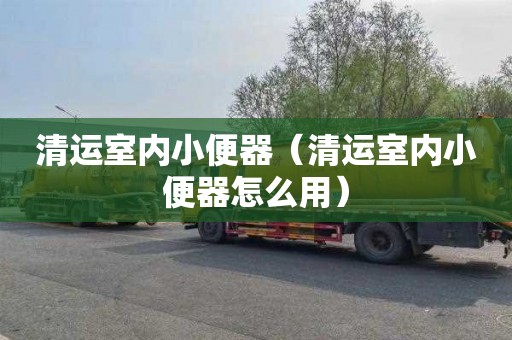 清运室内小便器（清运室内小便器怎么用）