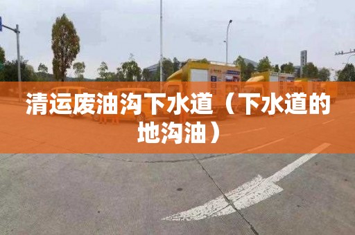清运废油沟下水道（下水道的地沟油）
