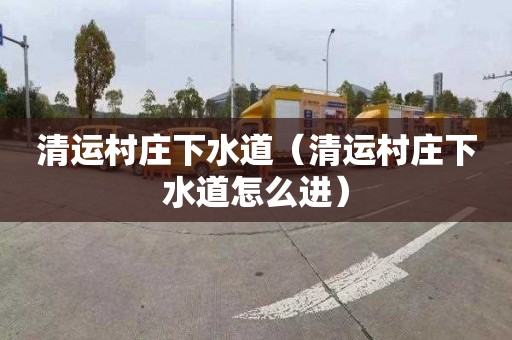 清运村庄下水道（清运村庄下水道怎么进）